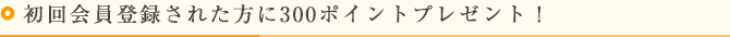 初回会員登録された方に300ポイントプレゼント！